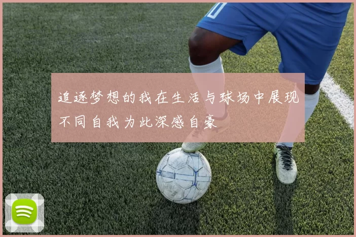 追逐梦想的我在生活与球场中展现不同自我为此深感自豪