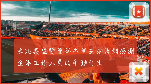 法比奥盛赞曼谷冬训安排周到感谢全体工作人员的辛勤付出