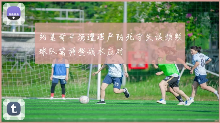 约基奇半场遭遇严防死守失误频频球队需调整战术应对