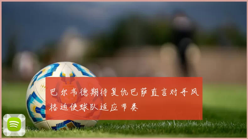 巴尔韦德期待复仇巴萨直言对手风格迫使球队适应节奏