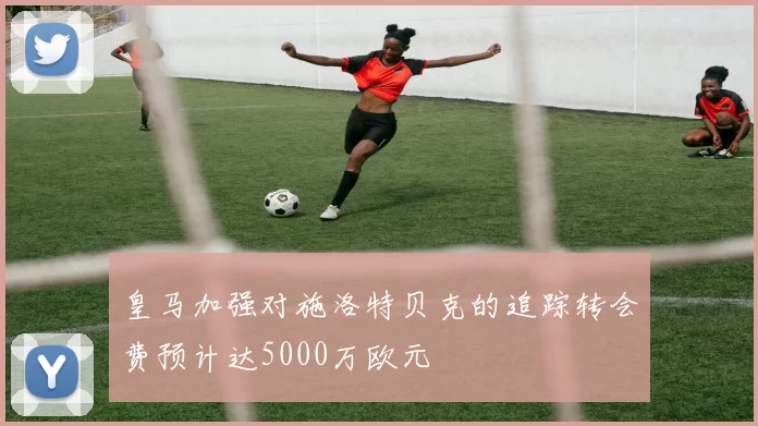 皇马加强对施洛特贝克的追踪转会费预计达5000万欧元
