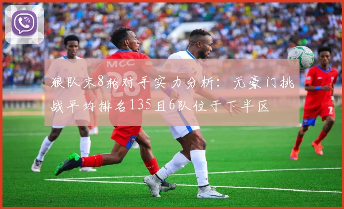 狼队末8轮对手实力分析：无豪门挑战平均排名135且6队位于下半区