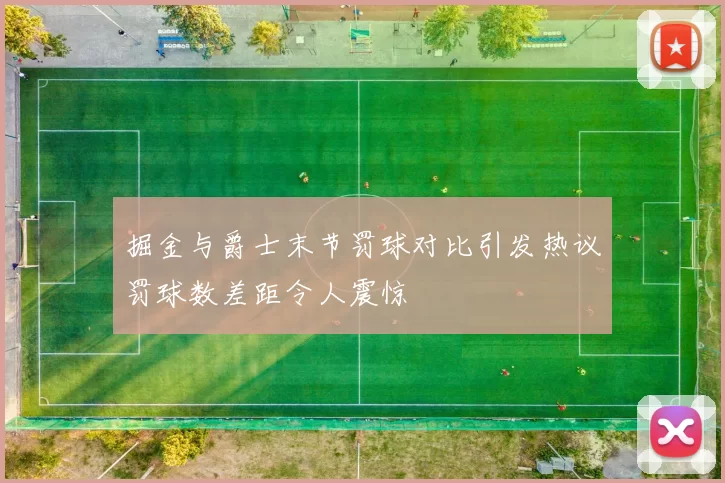 掘金与爵士末节罚球对比引发热议罚球数差距令人震惊