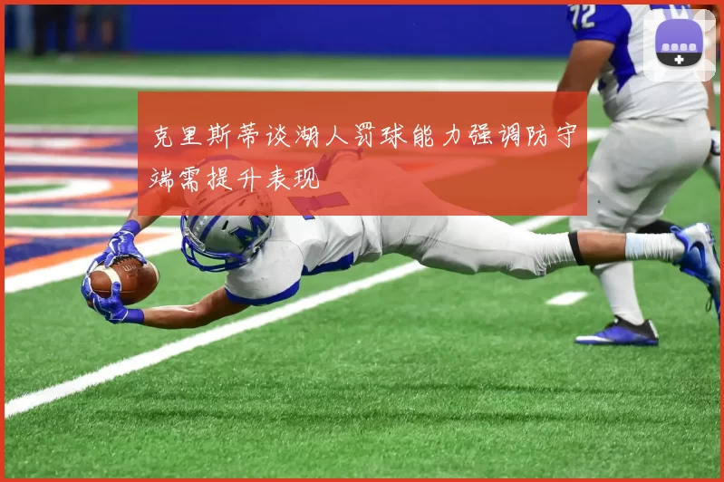 克里斯蒂谈湖人罚球能力强调防守端需提升表现
