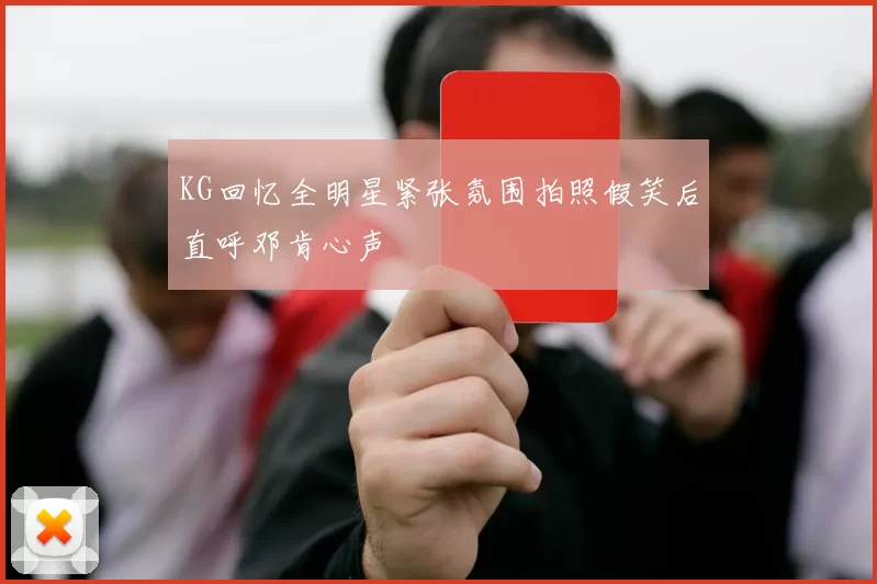 KG回忆全明星紧张氛围拍照假笑后直呼邓肯心声
